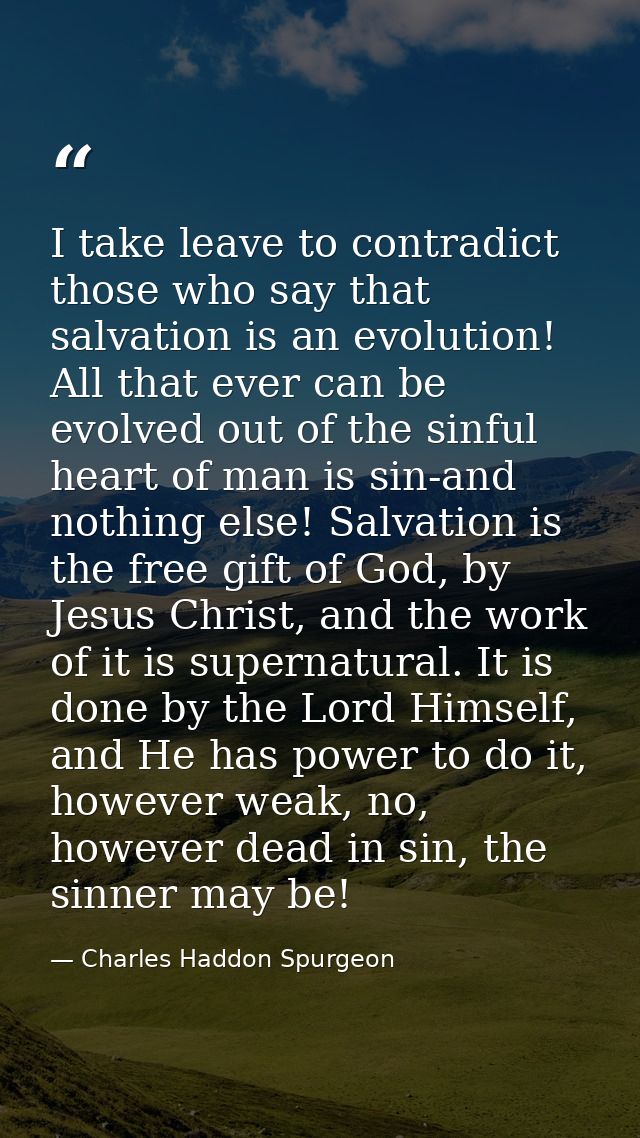 I take leave to contradict those who say that salvation is an evolution! All that ever can be evolved out of the sinful  — Charles Haddon Spurgeon