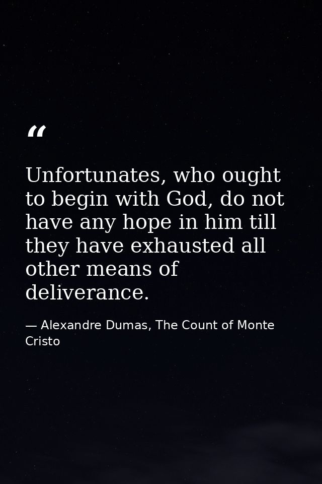 Unfortunates, who ought to begin with God, do not have any hope in him till they have exhausted all other means of deliv — Alexandre Dumas, The Count of Monte Cristo