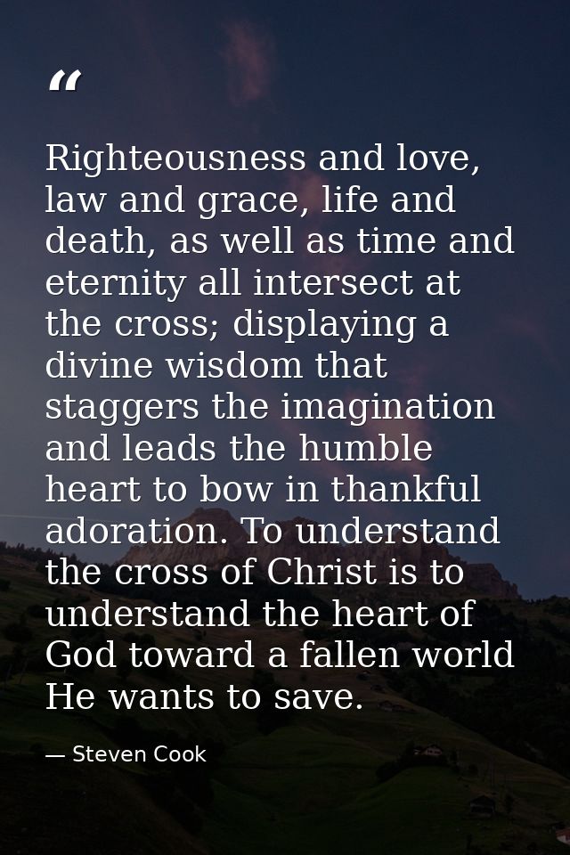 Righteousness and love, law and grace, life and death, as well as time and eternity all intersect at the cross; displayi — Steven Cook