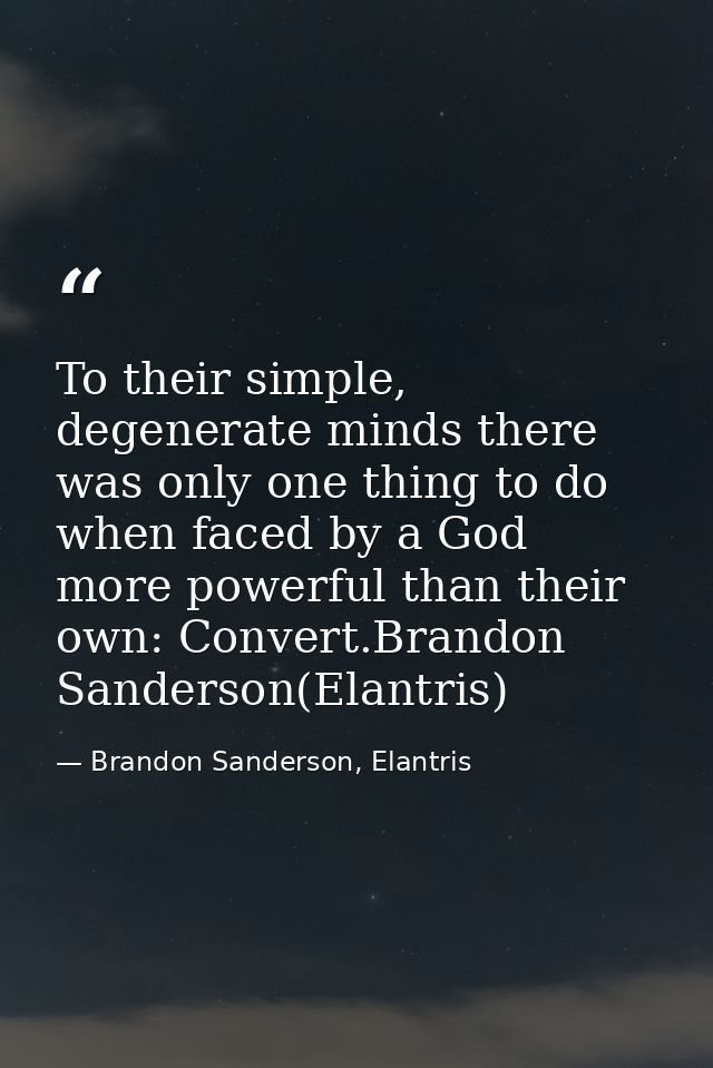 To their simple, degenerate minds there was only one thing to do when faced by a God more powerful than their own: Conve — Brandon Sanderson, Elantris