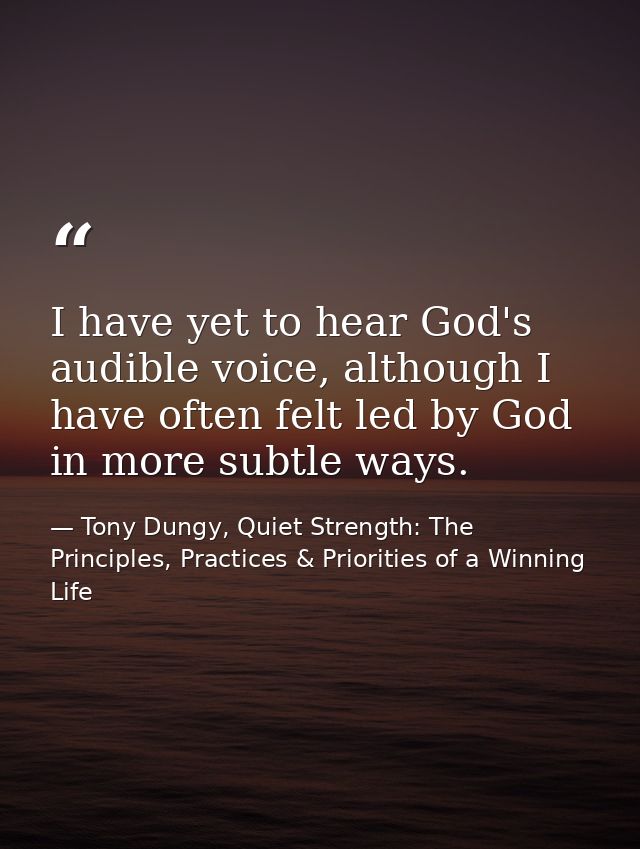 I have yet to hear God's audible voice, although I have often felt led by God in more subtle ways. — Tony Dungy, Quiet Strength: The Principles, Practices & Priorities of a Winning Life