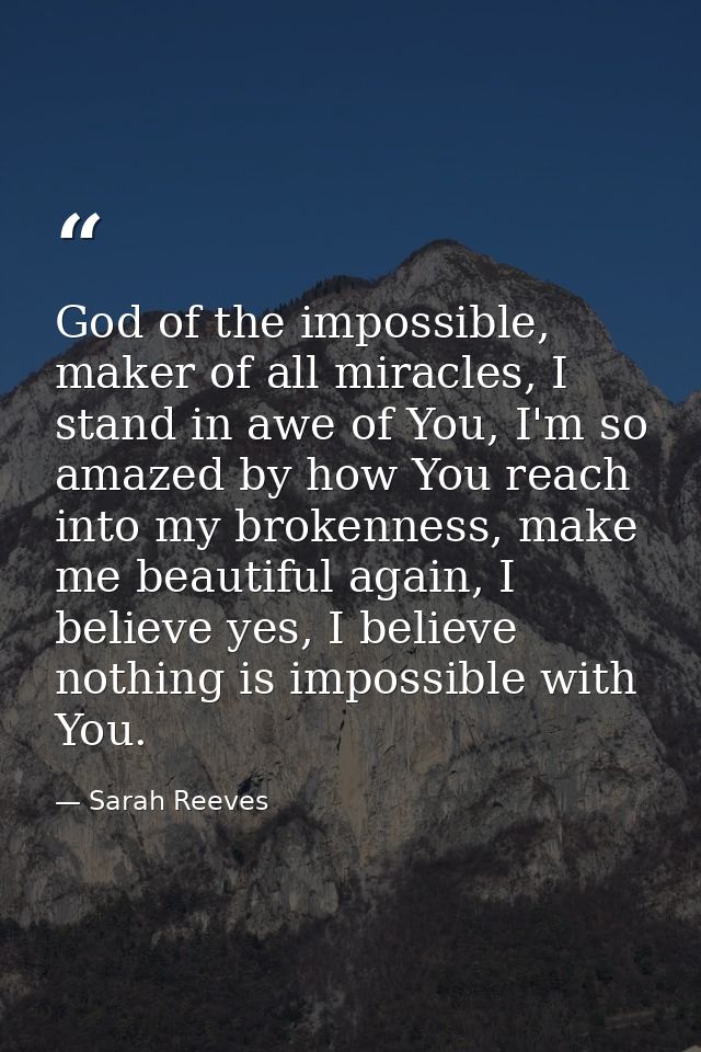 God of the impossible, maker of all miracles, I stand in awe of You, I'm so amazed by how You reach into my brokenness,  — Sarah Reeves