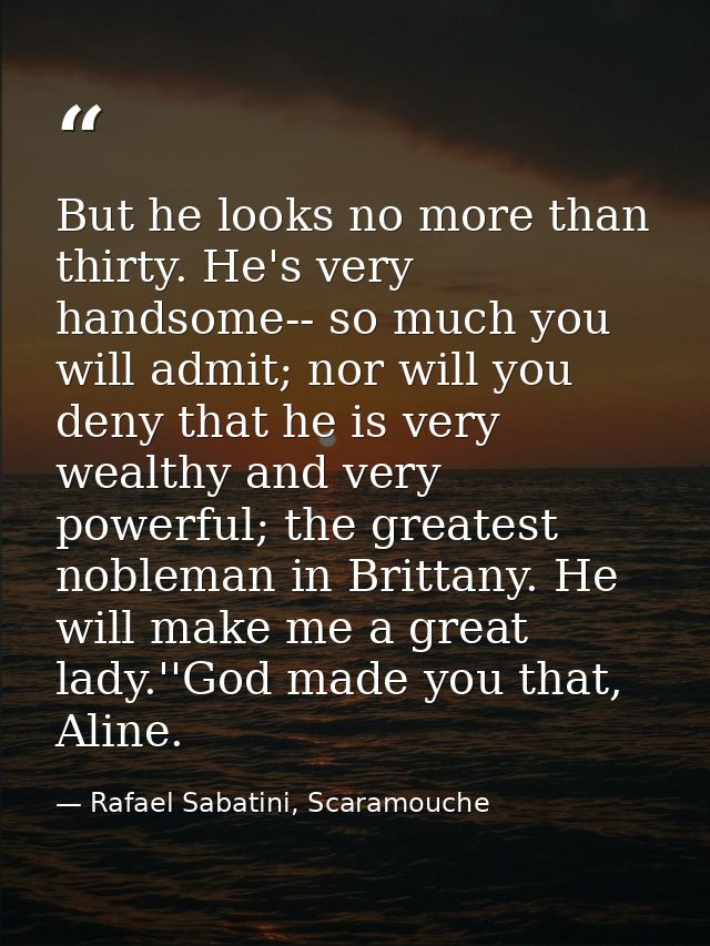 But he looks no more than thirty. He's very handsome-- so much you will admit; nor will you deny that he is very wealthy — Rafael Sabatini, Scaramouche