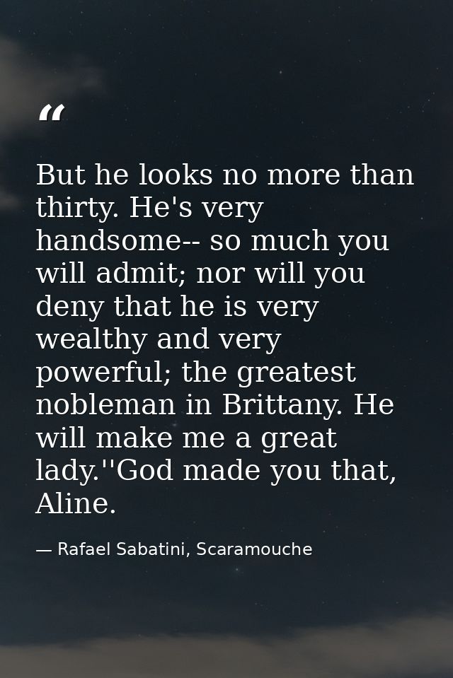 But he looks no more than thirty. He's very handsome-- so much you will admit; nor will you deny that he is very wealthy — Rafael Sabatini, Scaramouche