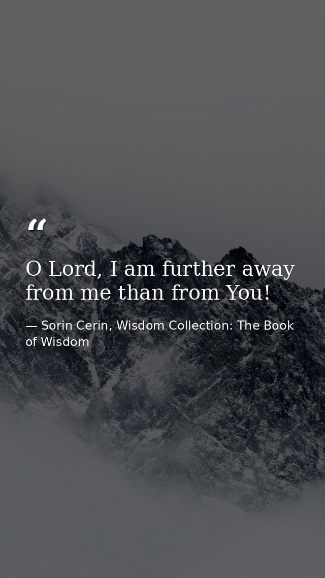 O Lord, I am further away from me than from You! — Sorin Cerin, Wisdom Collection: The Book of Wisdom