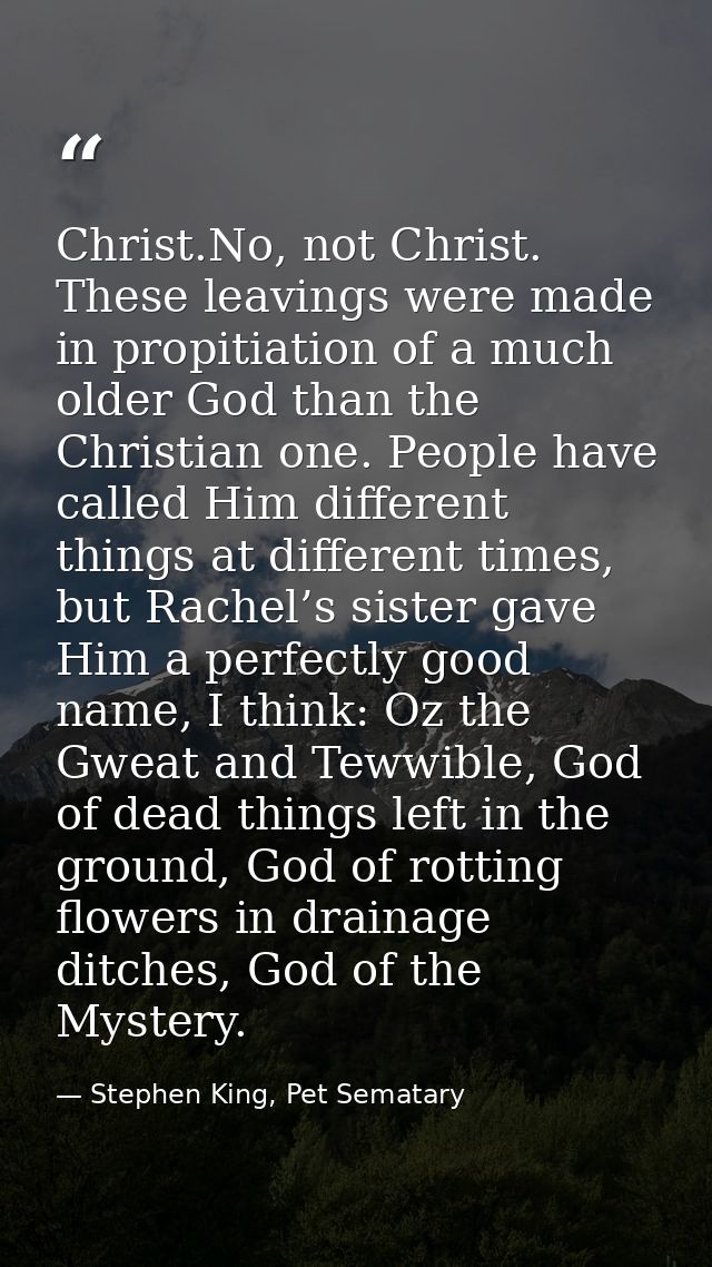 Christ.No, not Christ. These leavings were made in propitiation of a much older God than the Christian one. People have  — Stephen King, Pet Sematary