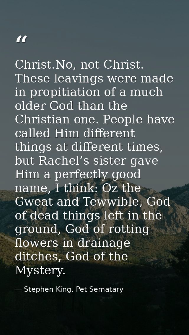 Christ.No, not Christ. These leavings were made in propitiation of a much older God than the Christian one. People have  — Stephen King, Pet Sematary