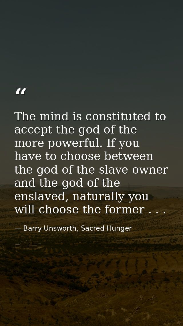 The mind is constituted to accept the god of the more powerful. If you have to choose between the god of the slave owner — Barry Unsworth, Sacred Hunger