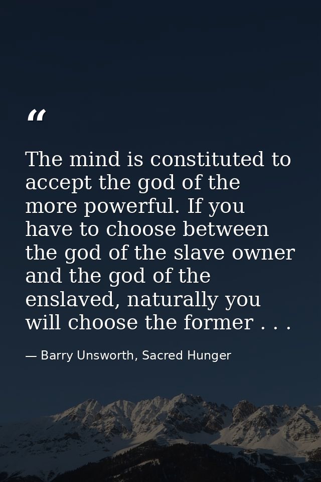 The mind is constituted to accept the god of the more powerful. If you have to choose between the god of the slave owner — Barry Unsworth, Sacred Hunger