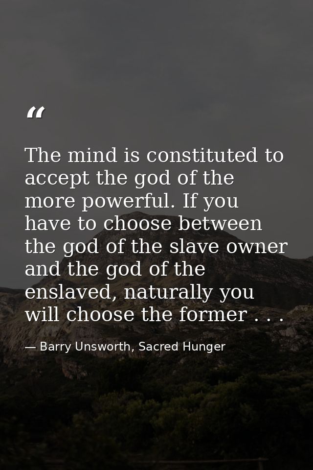The mind is constituted to accept the god of the more powerful. If you have to choose between the god of the slave owner — Barry Unsworth, Sacred Hunger