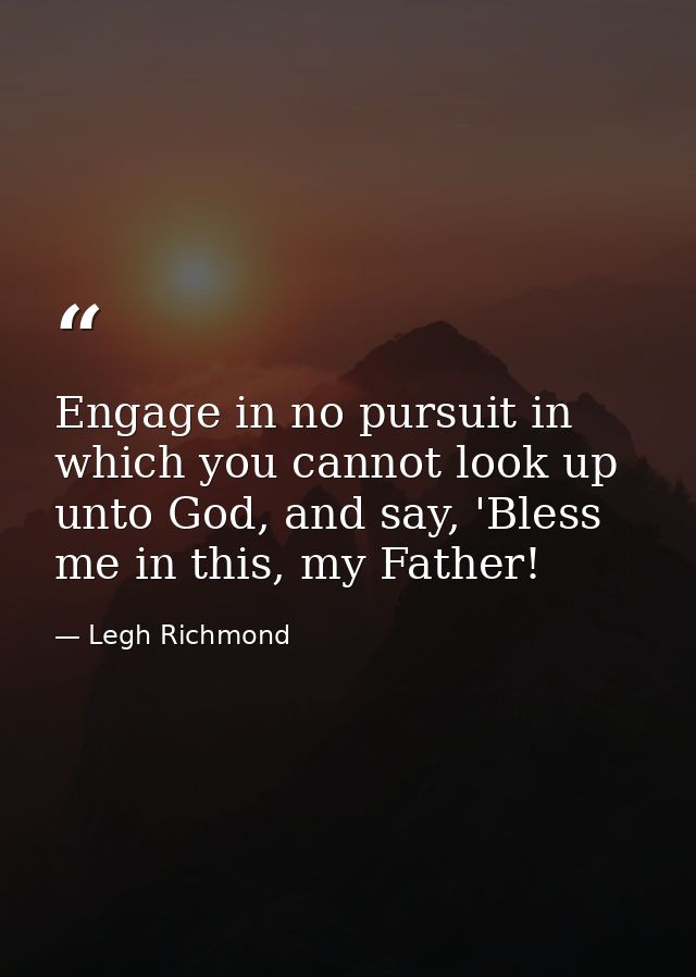 Engage in no pursuit in which you cannot look up unto God, and say, 'Bless me in this, my Father! — Legh Richmond