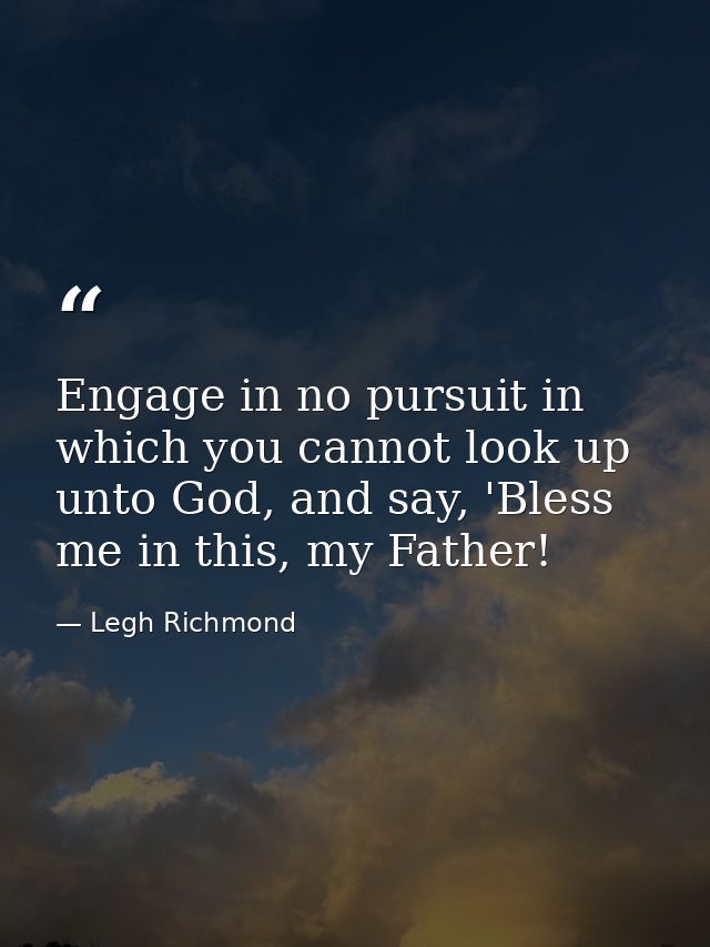 Engage in no pursuit in which you cannot look up unto God, and say, 'Bless me in this, my Father! — Legh Richmond