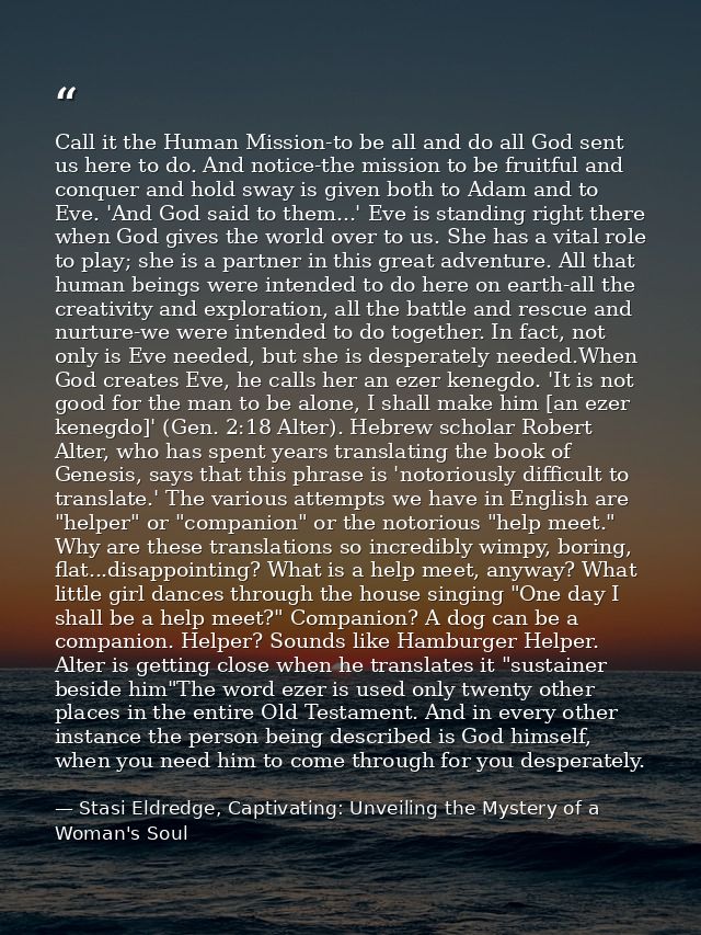 Call it the Human Mission-to be all and do all God sent us here to do. And notice-the mission to be fruitful and conquer — Stasi Eldredge, Captivating: Unveiling the Mystery of a Woman's Soul