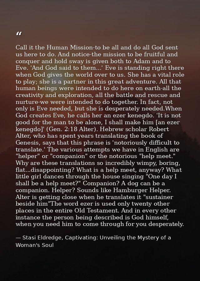 Call it the Human Mission-to be all and do all God sent us here to do. And notice-the mission to be fruitful and conquer — Stasi Eldredge, Captivating: Unveiling the Mystery of a Woman's Soul