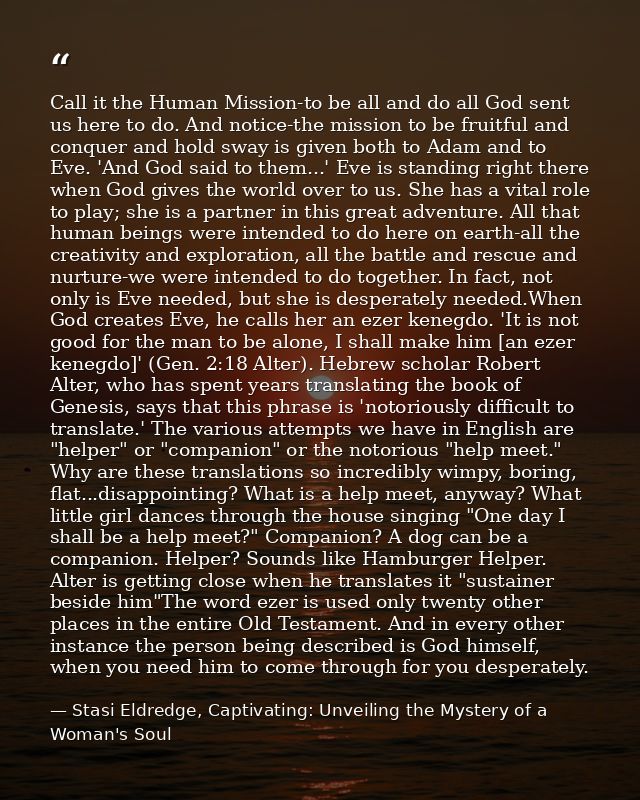 Call it the Human Mission-to be all and do all God sent us here to do. And notice-the mission to be fruitful and conquer — Stasi Eldredge, Captivating: Unveiling the Mystery of a Woman's Soul
