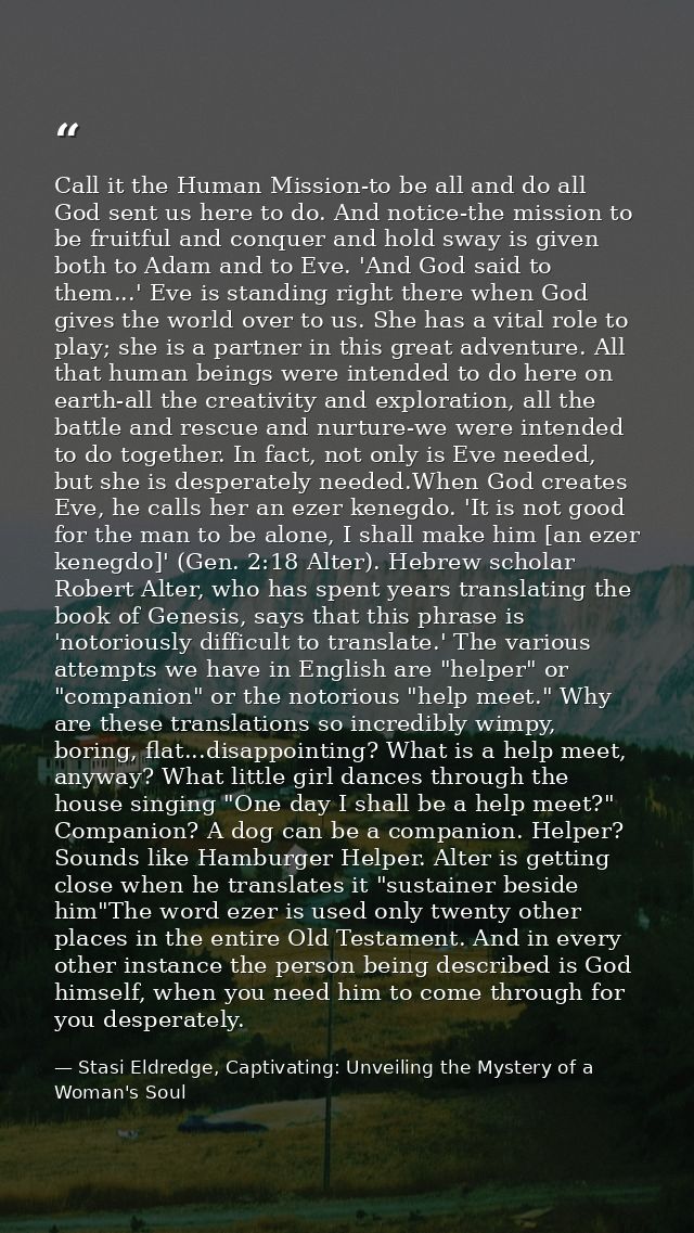 Call it the Human Mission-to be all and do all God sent us here to do. And notice-the mission to be fruitful and conquer — Stasi Eldredge, Captivating: Unveiling the Mystery of a Woman's Soul