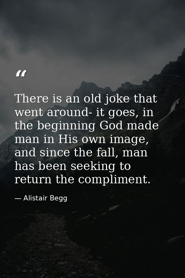 There is an old joke that went around- it goes, in the beginning God made man in His own image, and since the fall, man  — Alistair Begg