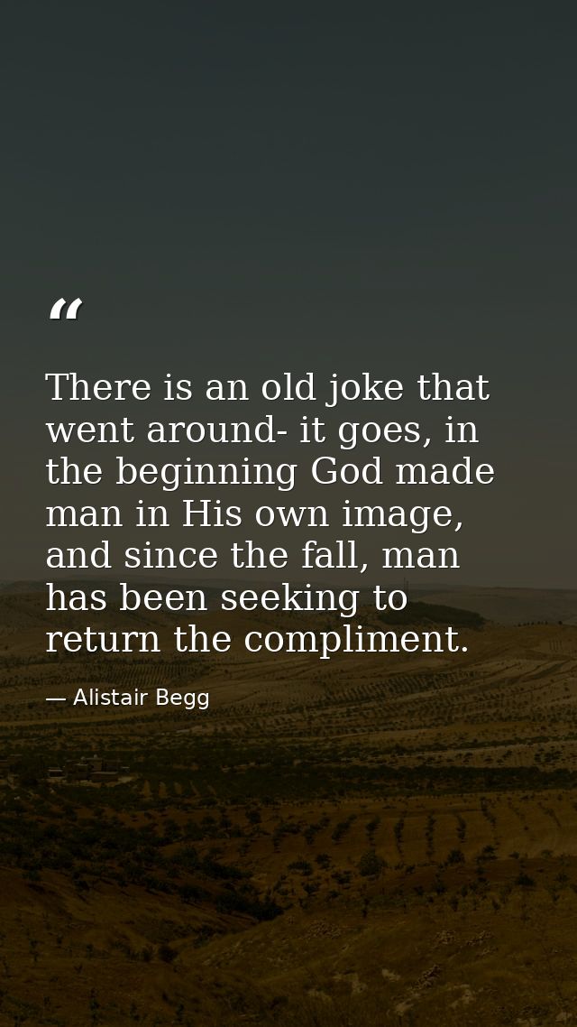 There is an old joke that went around- it goes, in the beginning God made man in His own image, and since the fall, man  — Alistair Begg