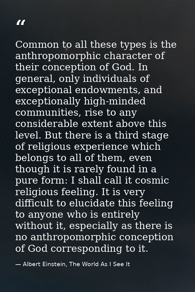 Common to all these types is the anthropomorphic character of their conception of God. In general, only individuals of e — Albert Einstein, The World As I See It