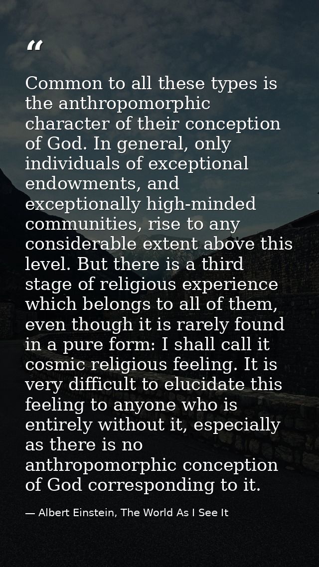 Common to all these types is the anthropomorphic character of their conception of God. In general, only individuals of e — Albert Einstein, The World As I See It