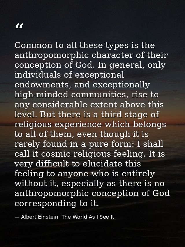 Common to all these types is the anthropomorphic character of their conception of God. In general, only individuals of e — Albert Einstein, The World As I See It