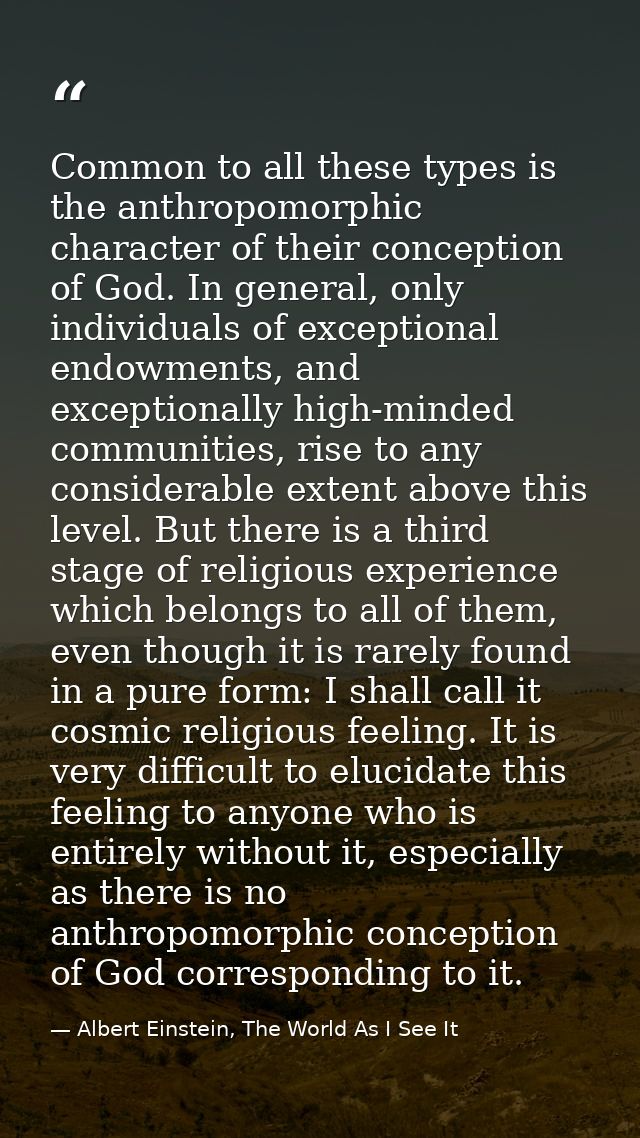 Common to all these types is the anthropomorphic character of their conception of God. In general, only individuals of e — Albert Einstein, The World As I See It