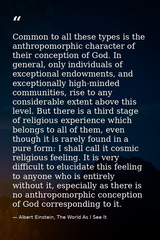 Common to all these types is the anthropomorphic character of their conception of God. In general, only individuals of e — Albert Einstein, The World As I See It