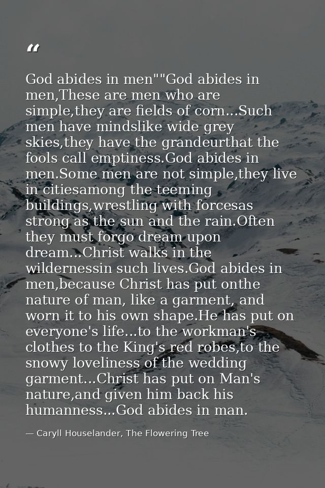 God abides in men""God abides in men,These are men who are simple,they are fields of corn...Such men have mindslike wide — Caryll Houselander, The Flowering Tree
