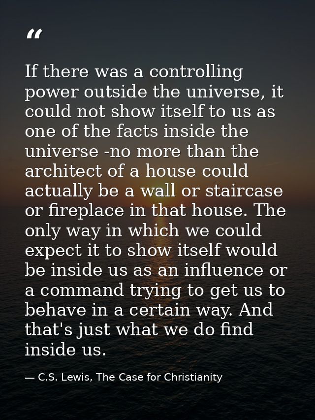 If there was a controlling power outside the universe, it could not show itself to us as one of the facts inside the uni — C.S. Lewis, The Case for Christianity