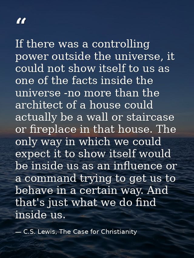 If there was a controlling power outside the universe, it could not show itself to us as one of the facts inside the uni — C.S. Lewis, The Case for Christianity