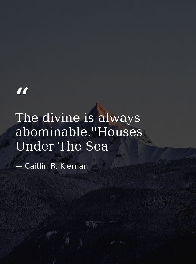The divine is always abominable."Houses Under The Sea — Caitlín R. Kiernan