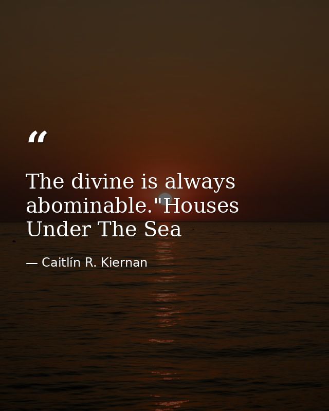 The divine is always abominable."Houses Under The Sea — Caitlín R. Kiernan