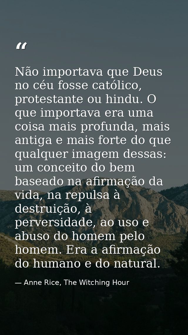 Não importava que Deus no céu fosse católico, protestante ou hindu. O que importava era uma coisa mais profunda, mais an — Anne Rice, The Witching Hour