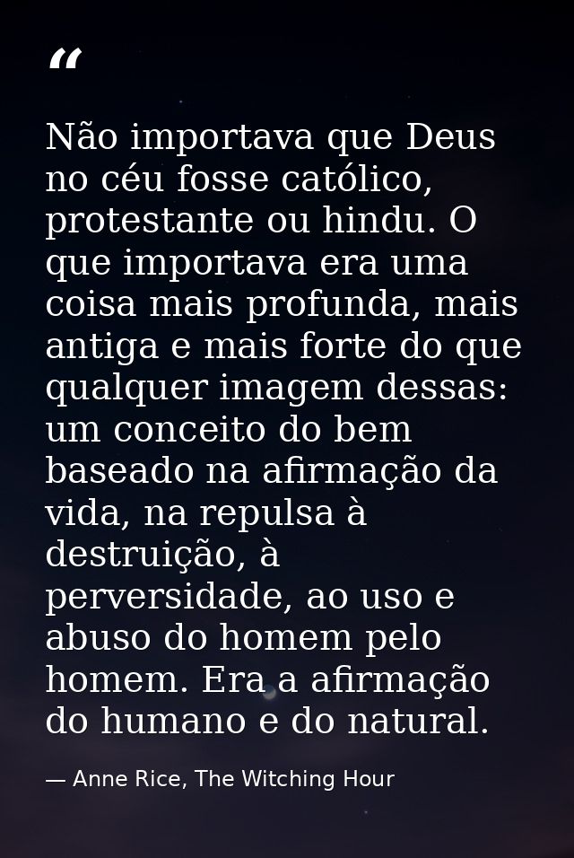 Não importava que Deus no céu fosse católico, protestante ou hindu. O que importava era uma coisa mais profunda, mais an — Anne Rice, The Witching Hour