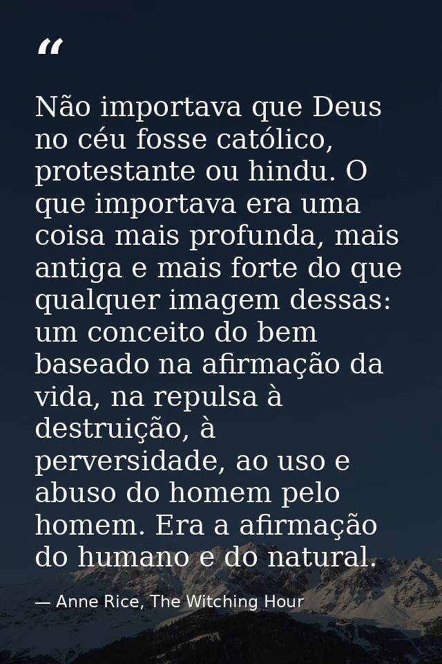 Não importava que Deus no céu fosse católico, protestante ou hindu. O que importava era uma coisa mais profunda, mais an — Anne Rice, The Witching Hour