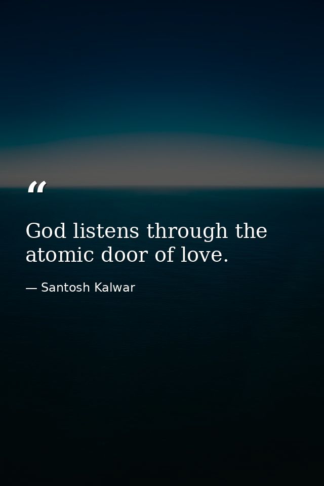 God listens through the atomic door of love. — Santosh Kalwar