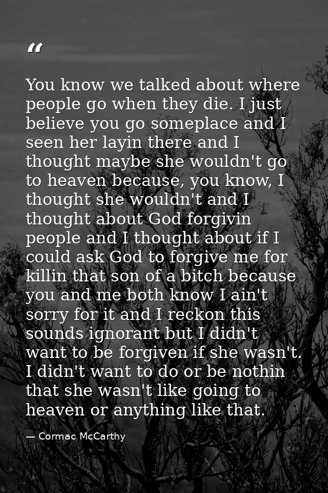You know we talked about where people go when they die. I just believe you go someplace and I seen her layin there and I — Cormac McCarthy