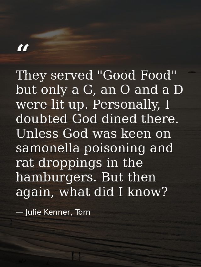 They served "Good Food" but only a G, an O and a D were lit up. Personally, I doubted God dined there. Unless God was ke — Julie Kenner, Torn
