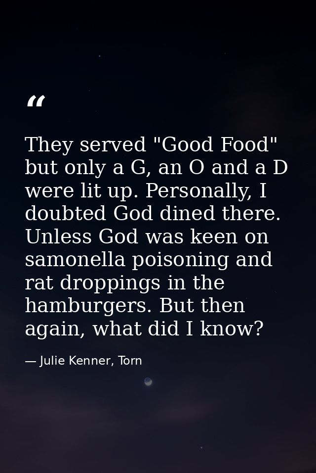They served "Good Food" but only a G, an O and a D were lit up. Personally, I doubted God dined there. Unless God was ke — Julie Kenner, Torn