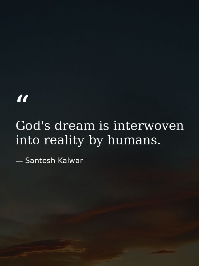 God's dream is interwoven into reality by humans. — Santosh Kalwar