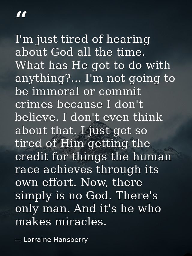 I'm just tired of hearing about God all the time. What has He got to do with anything?... I'm not going to be immoral or — Lorraine Hansberry