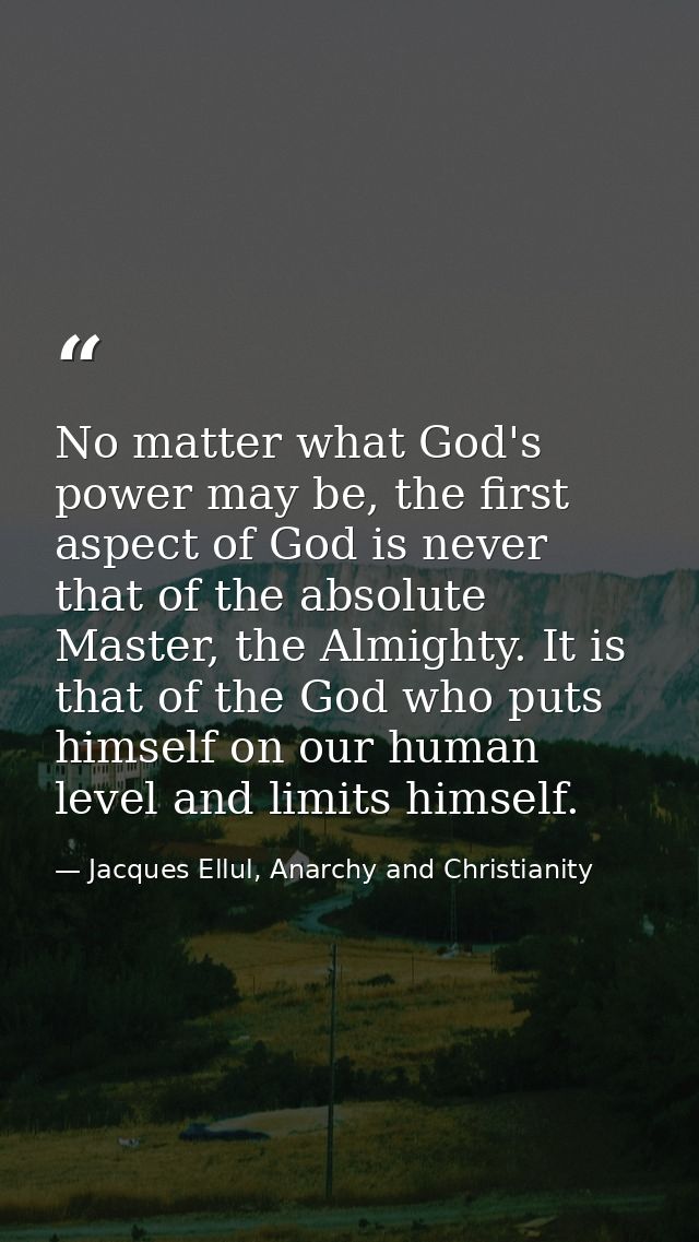 No matter what God's power may be, the first aspect of God is never that of the absolute Master, the Almighty. It is tha — Jacques Ellul, Anarchy and Christianity