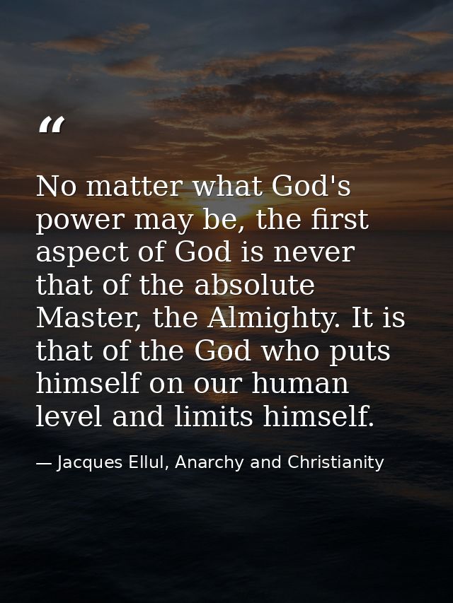 No matter what God's power may be, the first aspect of God is never that of the absolute Master, the Almighty. It is tha — Jacques Ellul, Anarchy and Christianity