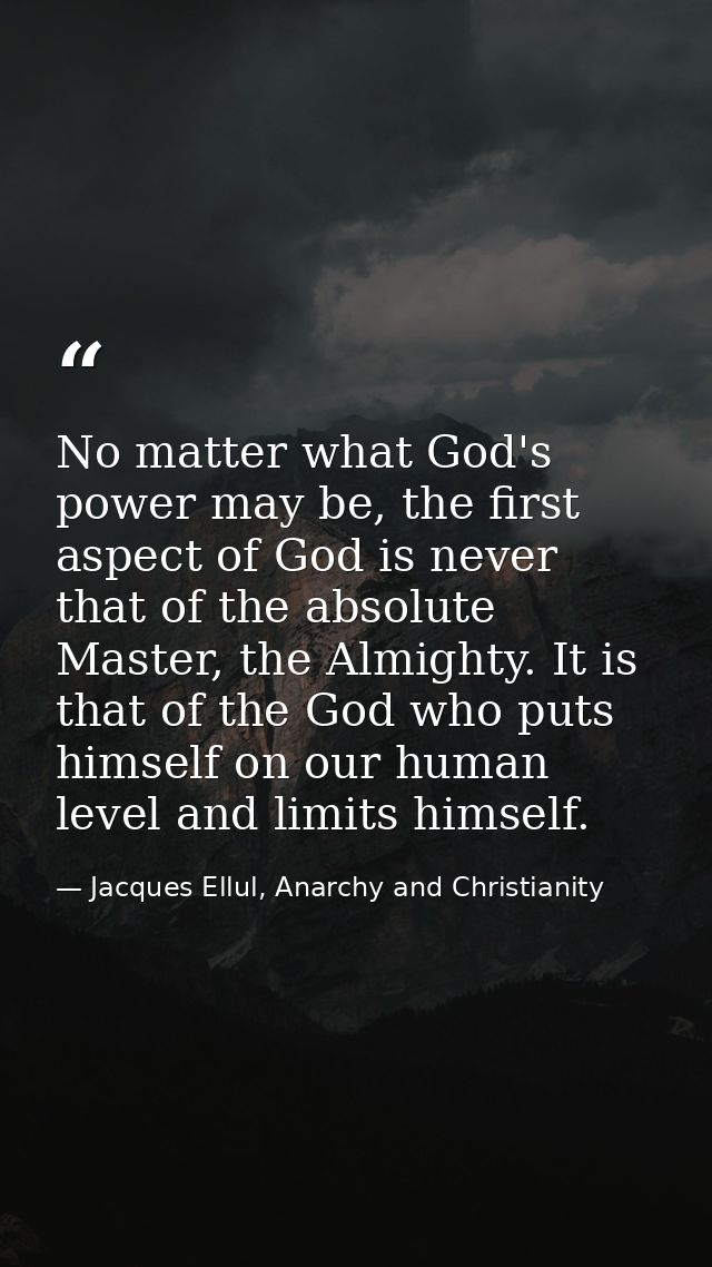 No matter what God's power may be, the first aspect of God is never that of the absolute Master, the Almighty. It is tha — Jacques Ellul, Anarchy and Christianity