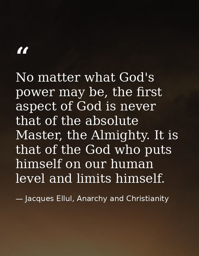No matter what God's power may be, the first aspect of God is never that of the absolute Master, the Almighty. It is tha — Jacques Ellul, Anarchy and Christianity