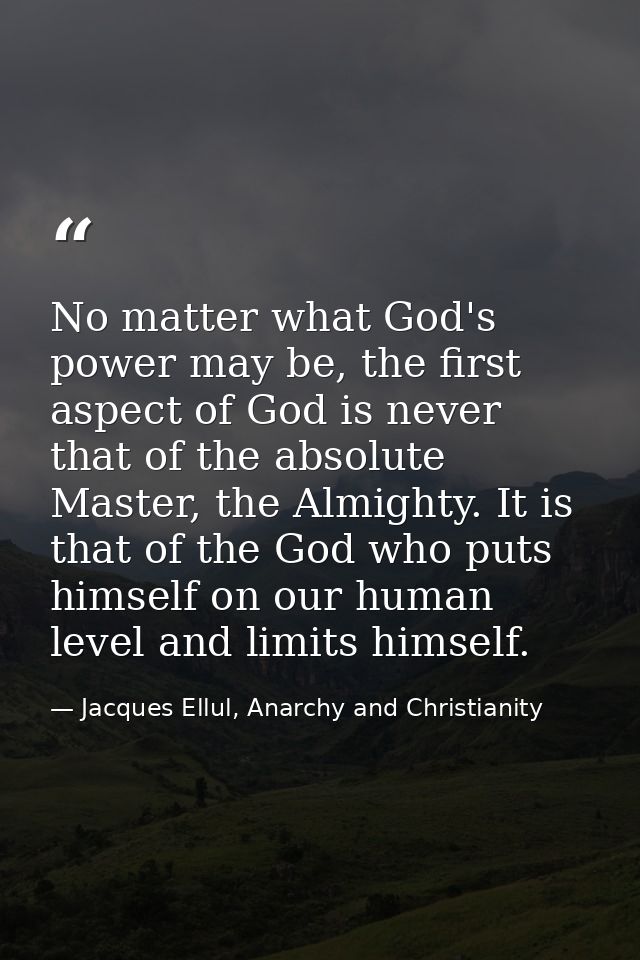 No matter what God's power may be, the first aspect of God is never that of the absolute Master, the Almighty. It is tha — Jacques Ellul, Anarchy and Christianity