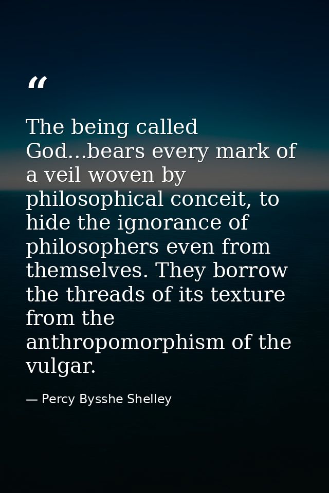 The being called God...bears every mark of a veil woven by philosophical conceit, to hide the ignorance of philosophers  — Percy Bysshe Shelley