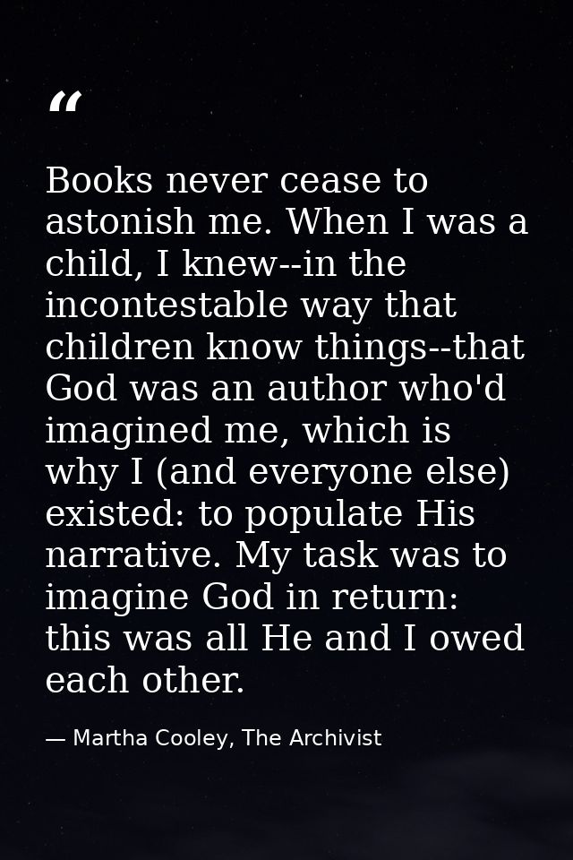 Books never cease to astonish me. When I was a child, I knew--in the incontestable way that children know things--that G — Martha Cooley, The Archivist