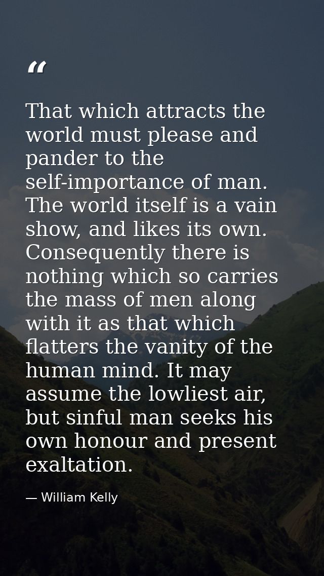 That which attracts the world must please and pander to the self-importance of man. The world itself is a vain show, and — William Kelly