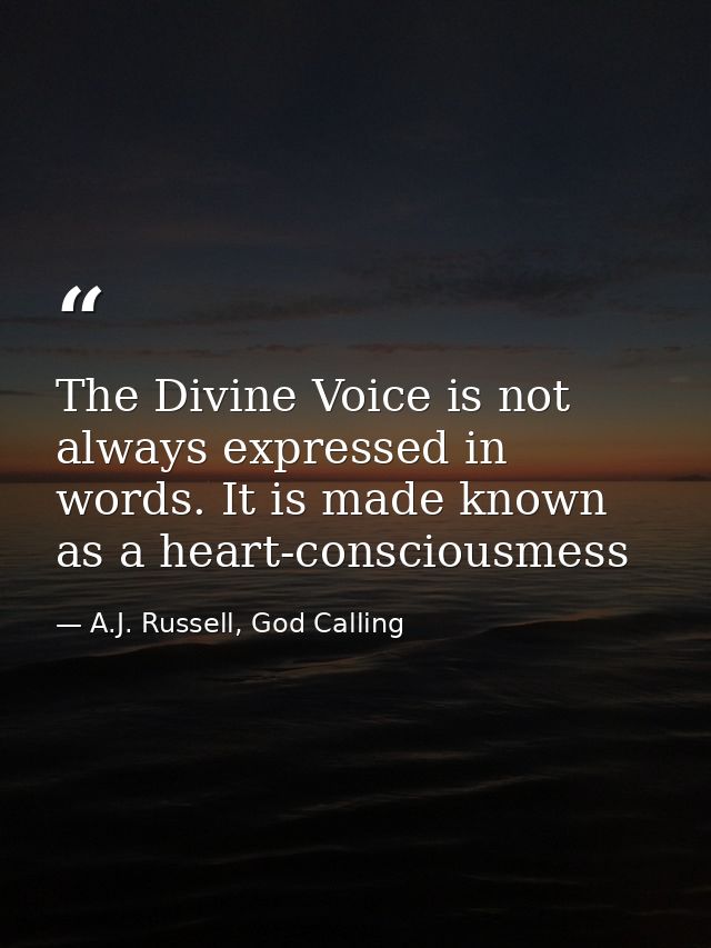The Divine Voice is not always expressed in words. It is made known as a heart-consciousmess — A.J. Russell, God Calling